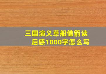 三国演义草船借箭读后感1000字怎么写