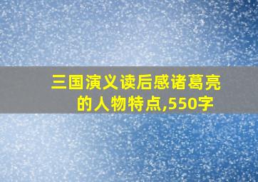 三国演义读后感诸葛亮的人物特点,550字