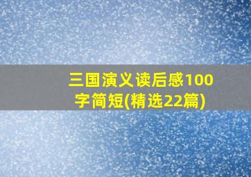 三国演义读后感100字简短(精选22篇)