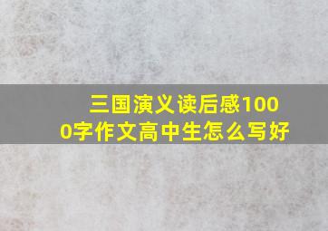 三国演义读后感1000字作文高中生怎么写好