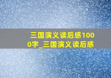 三国演义读后感1000字_三国演义读后感