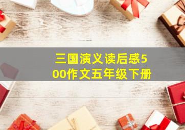 三国演义读后感500作文五年级下册