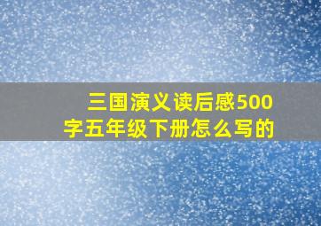 三国演义读后感500字五年级下册怎么写的