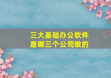 三大基础办公软件是哪三个公司做的