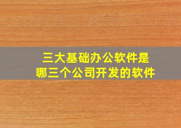 三大基础办公软件是哪三个公司开发的软件