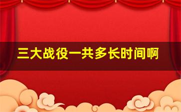 三大战役一共多长时间啊