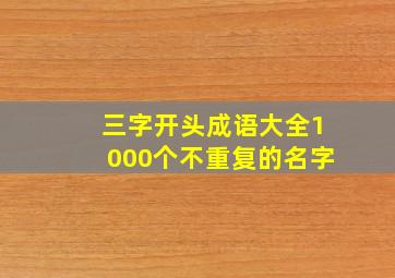 三字开头成语大全1000个不重复的名字