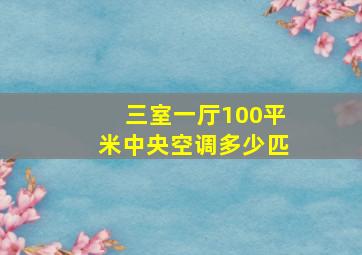 三室一厅100平米中央空调多少匹