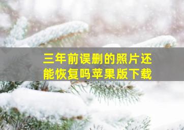 三年前误删的照片还能恢复吗苹果版下载