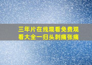 三年片在线观看免费观看大全一归头刺痛张痛