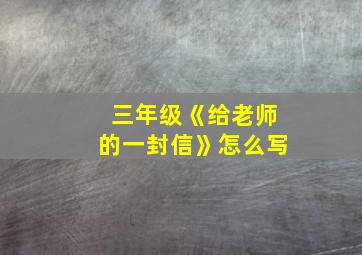 三年级《给老师的一封信》怎么写