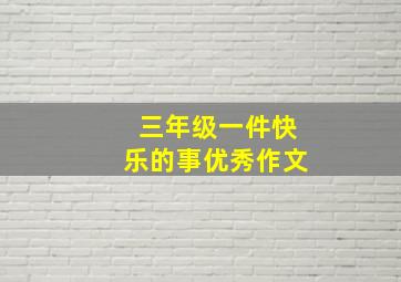 三年级一件快乐的事优秀作文