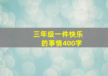 三年级一件快乐的事情400字