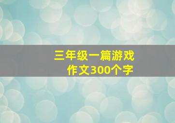 三年级一篇游戏作文300个字