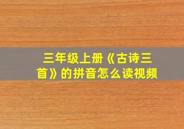 三年级上册《古诗三首》的拼音怎么读视频