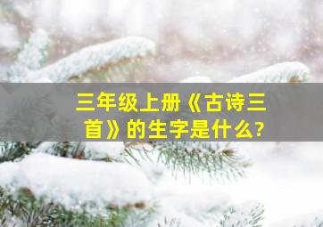 三年级上册《古诗三首》的生字是什么?