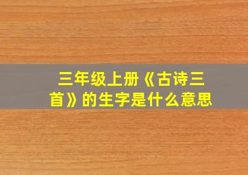 三年级上册《古诗三首》的生字是什么意思