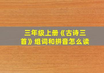 三年级上册《古诗三首》组词和拼音怎么读