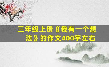 三年级上册《我有一个想法》的作文400字左右