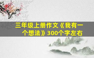 三年级上册作文《我有一个想法》300个字左右