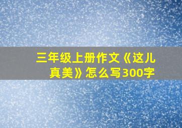 三年级上册作文《这儿真美》怎么写300字