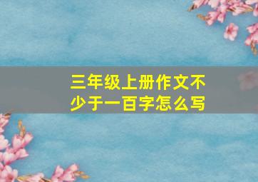 三年级上册作文不少于一百字怎么写