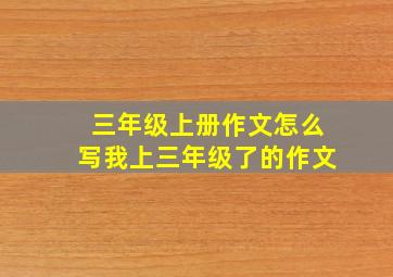 三年级上册作文怎么写我上三年级了的作文