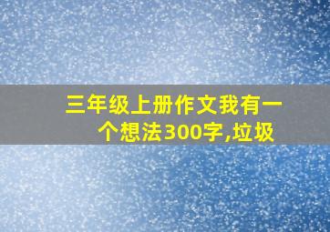 三年级上册作文我有一个想法300字,垃圾