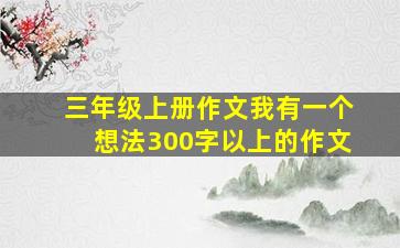 三年级上册作文我有一个想法300字以上的作文