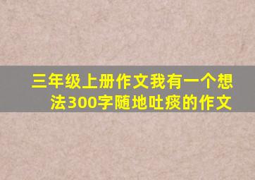 三年级上册作文我有一个想法300字随地吐痰的作文