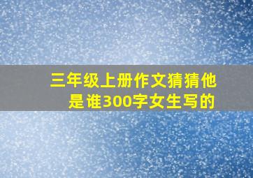 三年级上册作文猜猜他是谁300字女生写的