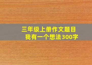 三年级上册作文题目我有一个想法300字