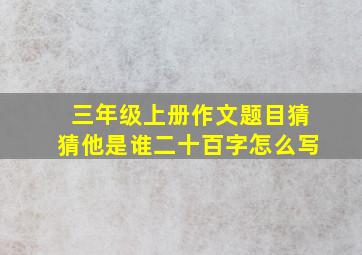 三年级上册作文题目猜猜他是谁二十百字怎么写