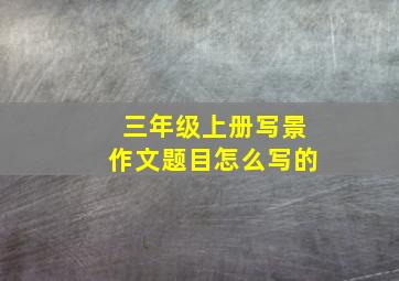 三年级上册写景作文题目怎么写的