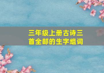 三年级上册古诗三首全部的生字组词