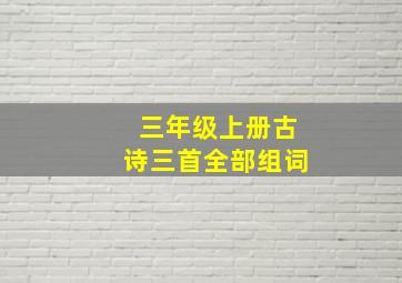 三年级上册古诗三首全部组词