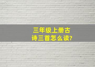 三年级上册古诗三首怎么读?