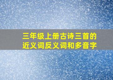 三年级上册古诗三首的近义词反义词和多音字