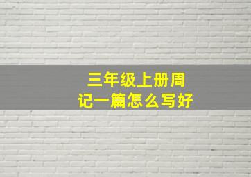 三年级上册周记一篇怎么写好