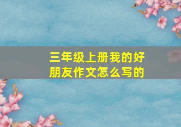 三年级上册我的好朋友作文怎么写的