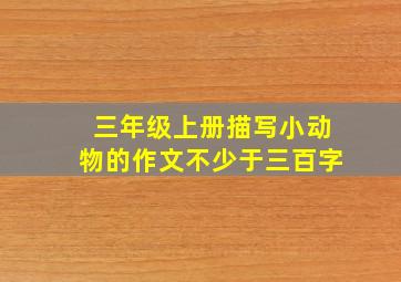 三年级上册描写小动物的作文不少于三百字