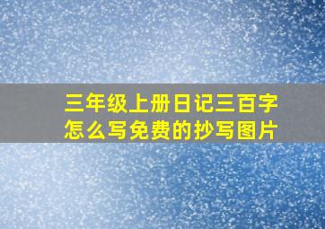 三年级上册日记三百字怎么写免费的抄写图片