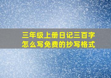 三年级上册日记三百字怎么写免费的抄写格式