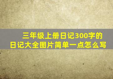 三年级上册日记300字的日记大全图片简单一点怎么写