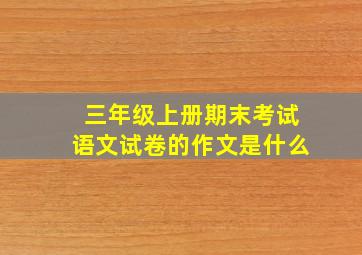 三年级上册期末考试语文试卷的作文是什么