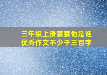 三年级上册猜猜他是谁优秀作文不少于三百字