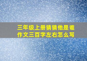 三年级上册猜猜他是谁作文三百字左右怎么写