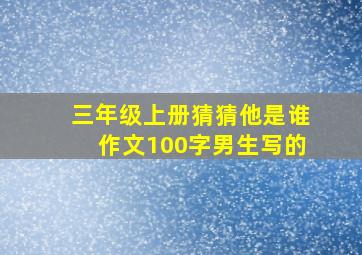 三年级上册猜猜他是谁作文100字男生写的