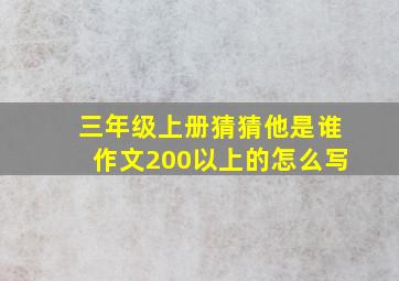 三年级上册猜猜他是谁作文200以上的怎么写