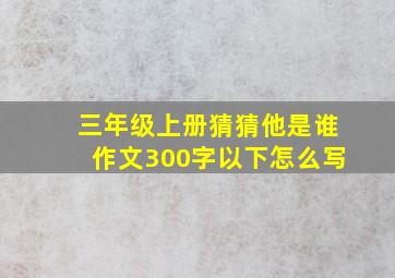 三年级上册猜猜他是谁作文300字以下怎么写